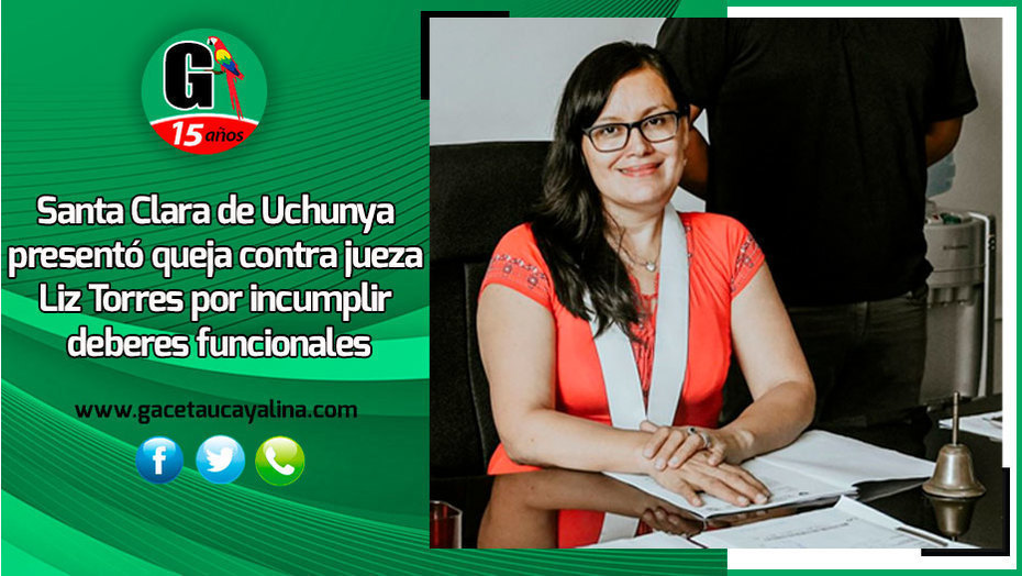 Pobladores de Santa Clara de Uchunya presentarón queja contra jueza Liz Torres por incumplir deberes funcionales