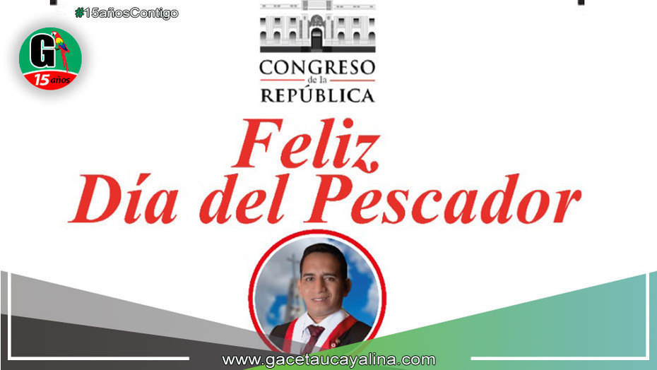 Congresista Elvis Vergara Saluda a los pescadores de Perú y de Ucayali en su Día