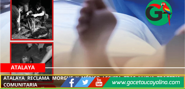 Atalaya reclama morgue y médico legista tras nueva tragedia comunitaria