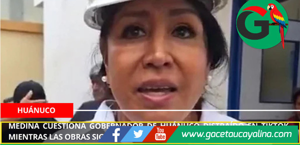 Medina cuestiona gobernador de Huánuco distraído en TikTok mientras las obras siguen inconclusas.