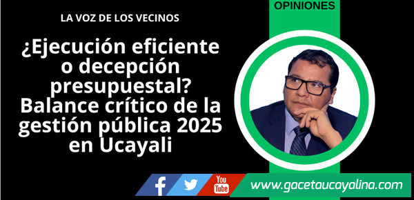 ¿Ejecución eficiente o decepción presupuestal? Balance crítico de la gestión pública 2025 en Ucayali