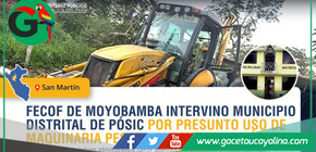 Moyobamba: Fiscalía Anticorrupción interviene Municipalidad de Pósic por uso irregular de maquinaria pesada