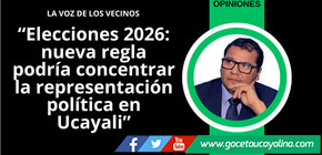 Elecciones 2026: nueva regla podría concentrar la representación política en Ucayali